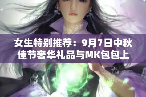 女生特别推荐：9月7日中秋佳节奢华礼品与MK包包上线！