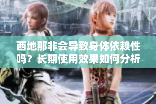 西地那非会导致身体依赖性吗？长期使用效果如何分析