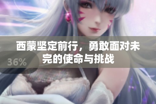 西蒙坚定前行，勇敢面对未完的使命与挑战