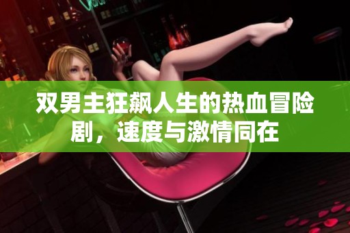 双男主狂飙人生的热血冒险剧，速度与激情同在