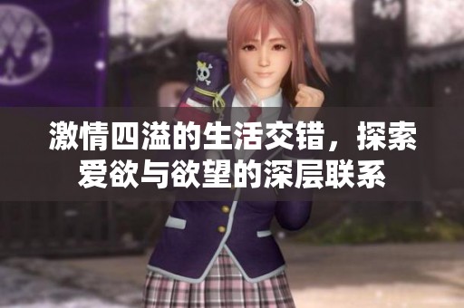 激情四溢的生活交错，探索爱欲与欲望的深层联系