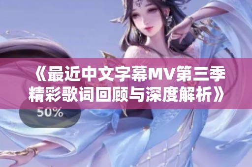 《最近中文字幕MV第三季精彩歌词回顾与深度解析》