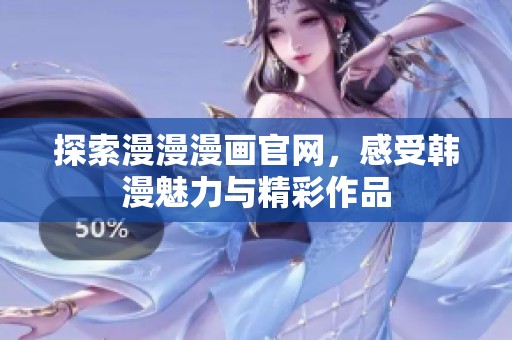 探索漫漫漫画官网，感受韩漫魅力与精彩作品