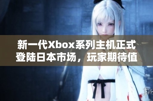 新一代Xbox系列主机正式登陆日本市场，玩家期待值爆棚
