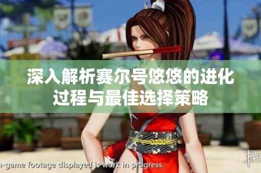 深入解析赛尔号悠悠的进化过程与最佳选择策略