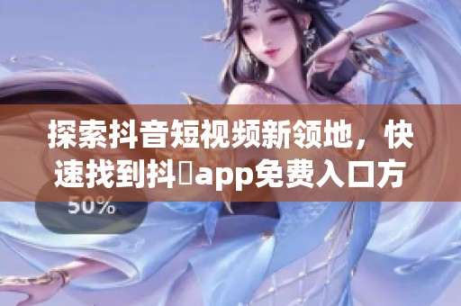 探索抖音短视频新领地，快速找到抖抈app免费入口方法