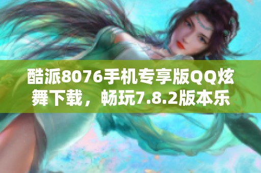 酷派8076手机专享版QQ炫舞下载，畅玩7.8.2版本乐趣无穷