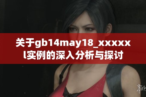 关于gb14may18_xxxxxl实例的深入分析与探讨