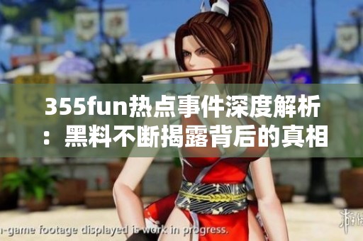 355fun热点事件深度解析：黑料不断揭露背后的真相和影响