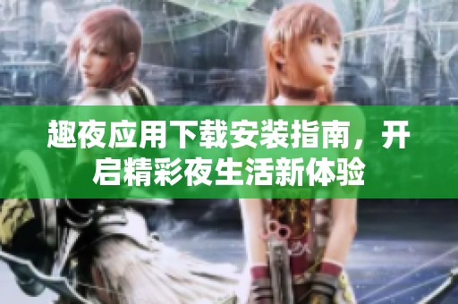 趣夜应用下载安装指南，开启精彩夜生活新体验