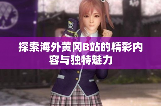 探索海外黄冈B站的精彩内容与独特魅力