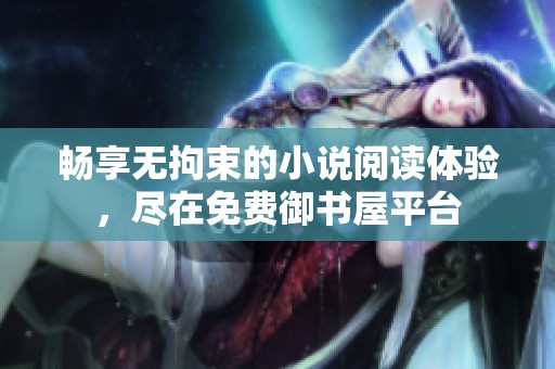 畅享无拘束的小说阅读体验，尽在免费御书屋平台