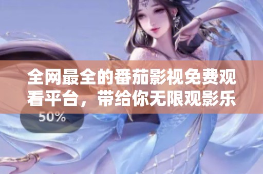 全网最全的番茄影视免费观看平台，带给你无限观影乐趣