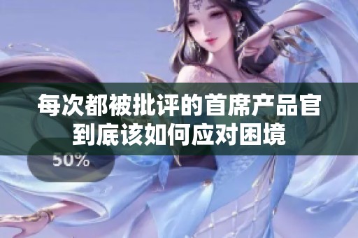 每次都被批评的首席产品官到底该如何应对困境