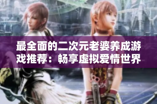 最全面的二次元老婆养成游戏推荐：畅享虚拟爱情世界