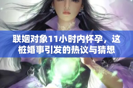 联姻对象11小时内怀孕，这桩婚事引发的热议与猜想