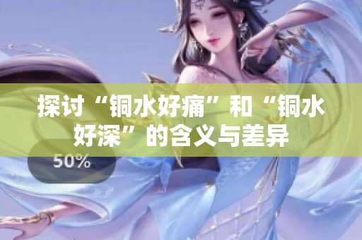 探讨“铜水好痛”和“铜水好深”的含义与差异