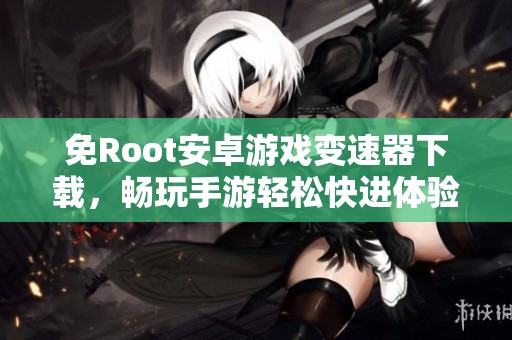 免Root安卓游戏变速器下载，畅玩手游轻松快进体验