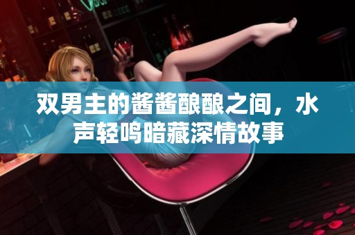 双男主的酱酱酿酿之间，水声轻鸣暗藏深情故事