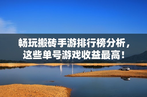 畅玩搬砖手游排行榜分析，这些单号游戏收益最高！