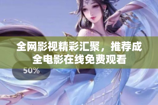 全网影视精彩汇聚，推荐成全电影在线免费观看