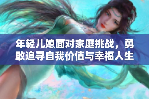 年轻儿媳面对家庭挑战，勇敢追寻自我价值与幸福人生