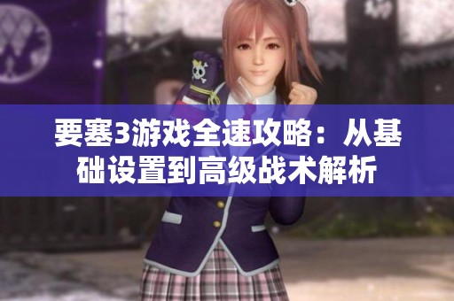 要塞3游戏全速攻略：从基础设置到高级战术解析