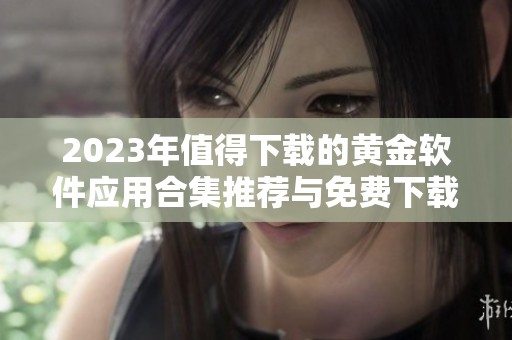 2023年值得下载的黄金软件应用合集推荐与免费下载
