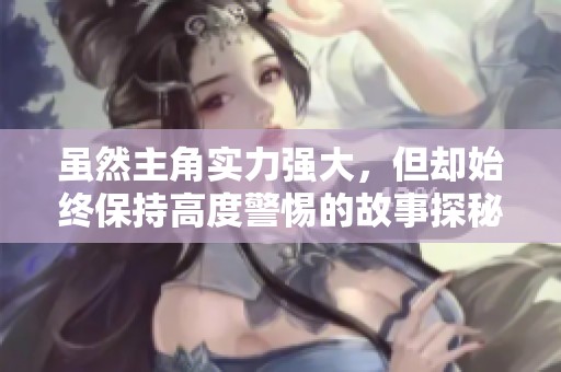 虽然主角实力强大，但却始终保持高度警惕的故事探秘