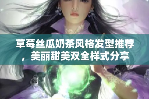 草莓丝瓜奶茶风格发型推荐，美丽甜美双全样式分享