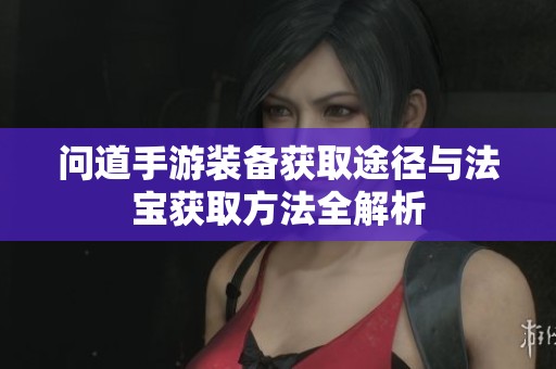 问道手游装备获取途径与法宝获取方法全解析