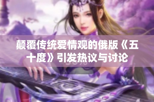 颠覆传统爱情观的俄版《五十度》引发热议与讨论