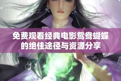 免费观看经典电影鸳鸯蝴蝶的绝佳途径与资源分享