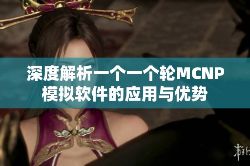 深度解析一个一个轮MCNP模拟软件的应用与优势