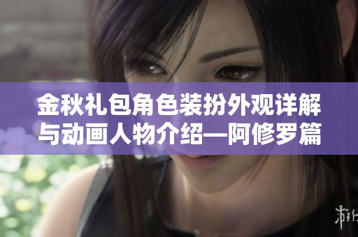 金秋礼包角色装扮外观详解与动画人物介绍—阿修罗篇