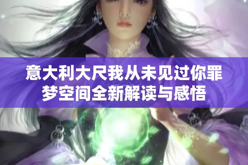 意大利大尺我从未见过你罪梦空间全新解读与感悟
