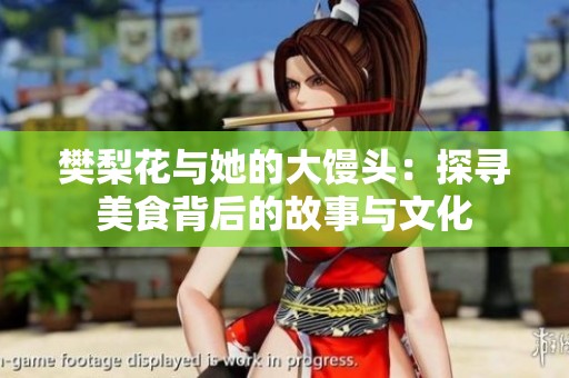 樊梨花与她的大馒头：探寻美食背后的故事与文化