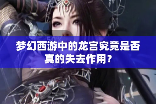 梦幻西游中的龙宫究竟是否真的失去作用？