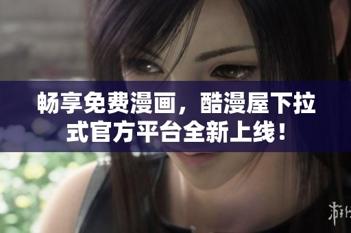 畅享免费漫画，酷漫屋下拉式官方平台全新上线！