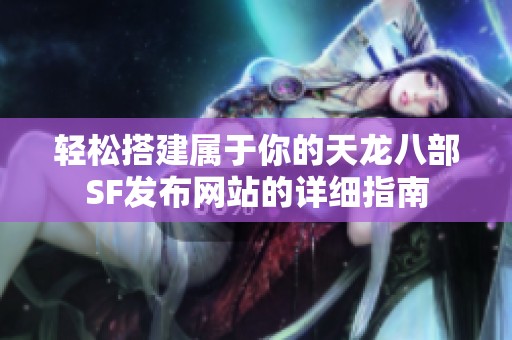 轻松搭建属于你的天龙八部SF发布网站的详细指南