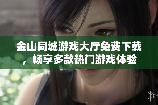 金山同城游戏大厅免费下载，畅享多款热门游戏体验