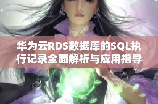 华为云RDS数据库的SQL执行记录全面解析与应用指导