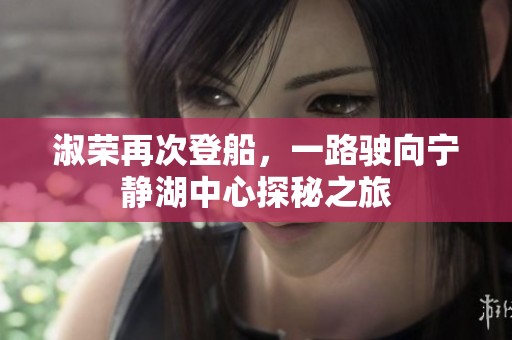 淑荣再次登船，一路驶向宁静湖中心探秘之旅