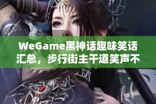 WeGame黑神话趣味笑话汇总，步行街主干道笑声不断