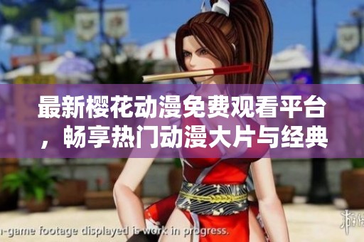 最新樱花动漫免费观看平台，畅享热门动漫大片与经典之作