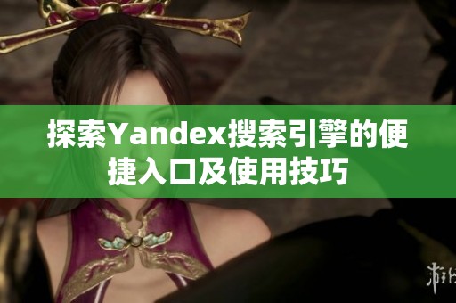 探索Yandex搜索引擎的便捷入口及使用技巧
