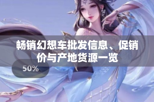 畅销幻想车批发信息、促销价与产地货源一览