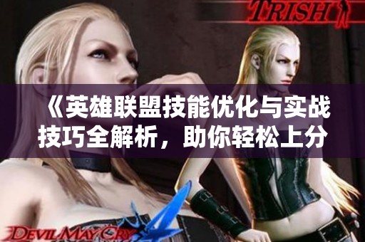 《英雄联盟技能优化与实战技巧全解析，助你轻松上分》