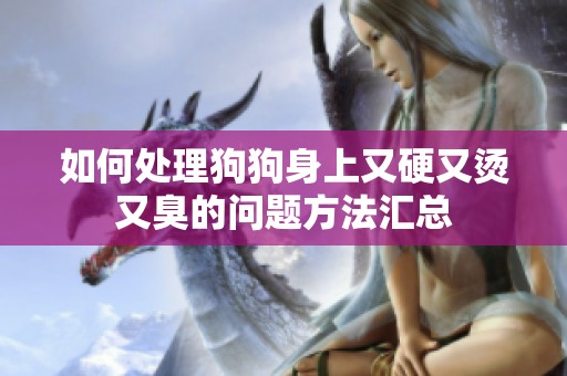 如何处理狗狗身上又硬又烫又臭的问题方法汇总