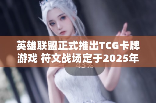 英雄联盟正式推出TCG卡牌游戏 符文战场定于2025年上线